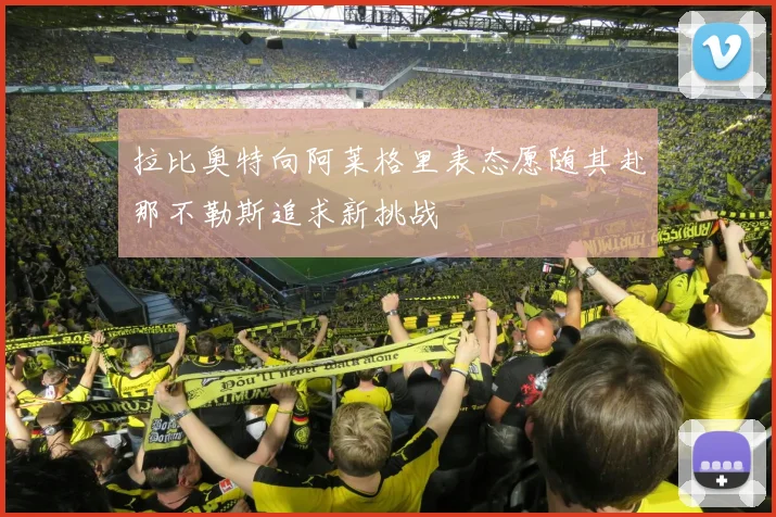 拉比奥特向阿莱格里表态愿随其赴那不勒斯追求新挑战